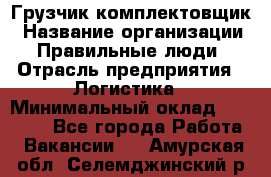 Грузчик-комплектовщик › Название организации ­ Правильные люди › Отрасль предприятия ­ Логистика › Минимальный оклад ­ 26 000 - Все города Работа » Вакансии   . Амурская обл.,Селемджинский р-н